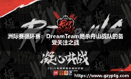洲际赛循环赛：DreamTeam绝杀舟山战队的备受关注之战