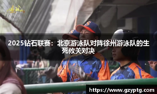 2025钻石联赛：北京游泳队对阵徐州游泳队的生死攸关对决