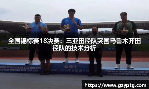全国锦标赛18决赛：三亚田径队突围乌鲁木齐田径队的技术分析