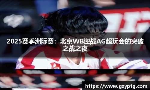 2025赛季洲际赛：北京WB迎战AG超玩会的突破之战之夜
