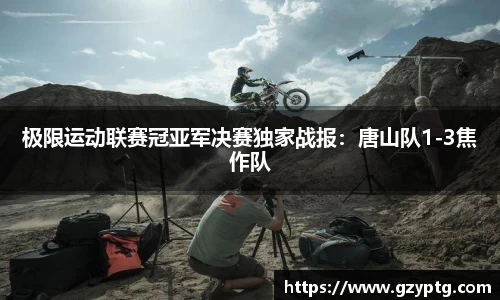 极限运动联赛冠亚军决赛独家战报：唐山队1-3焦作队