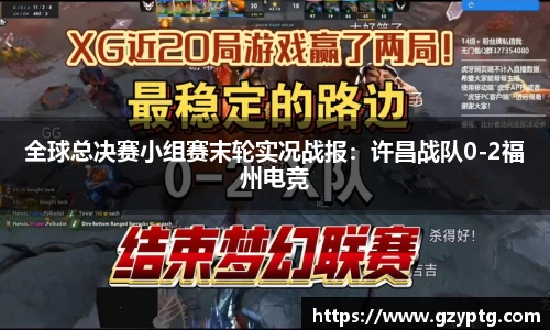 全球总决赛小组赛末轮实况战报：许昌战队0-2福州电竞
