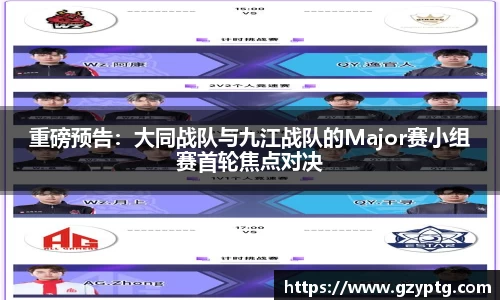 重磅预告：大同战队与九江战队的Major赛小组赛首轮焦点对决