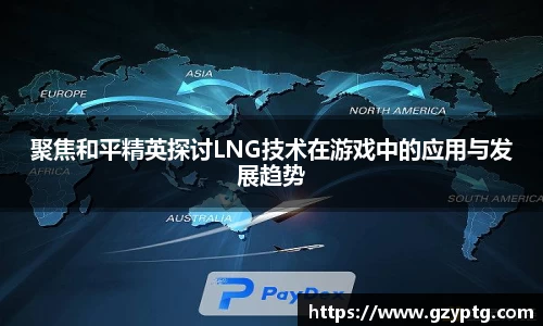 聚焦和平精英探讨LNG技术在游戏中的应用与发展趋势